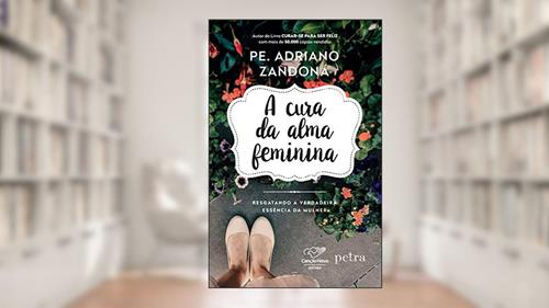 Capa de A cura da alma feminina: Resgatando a verdadeira essência da mulher, do autor Padre Adriano Zandoná