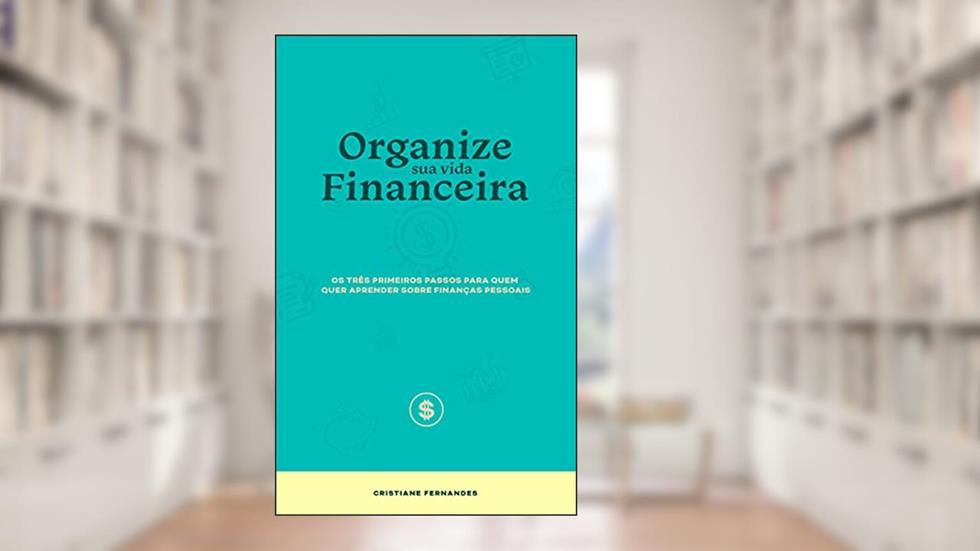 Organize sua vida financeira: Os três primeiros passos para quem quer aprender sobre finanças pessoais, do autor Cristiane Fernandes