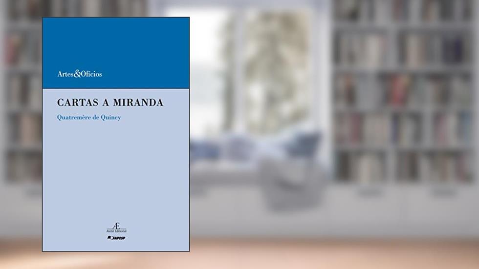 Cartas a Miranda: Sobre o Prejuízo que o Desolcamento dos Monumentos da Arte da Itália Ocasionaria às Artes e à Ciência - Quatremère de Quincy: 10, do autor Quateremère Quincy