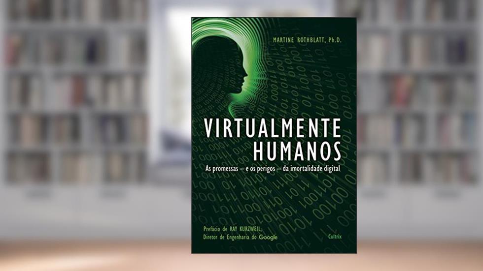 Virtualmente Humanos: as Promessas - e os Perigos - da Imortalidade Digital, do autor Martine Rothblatt