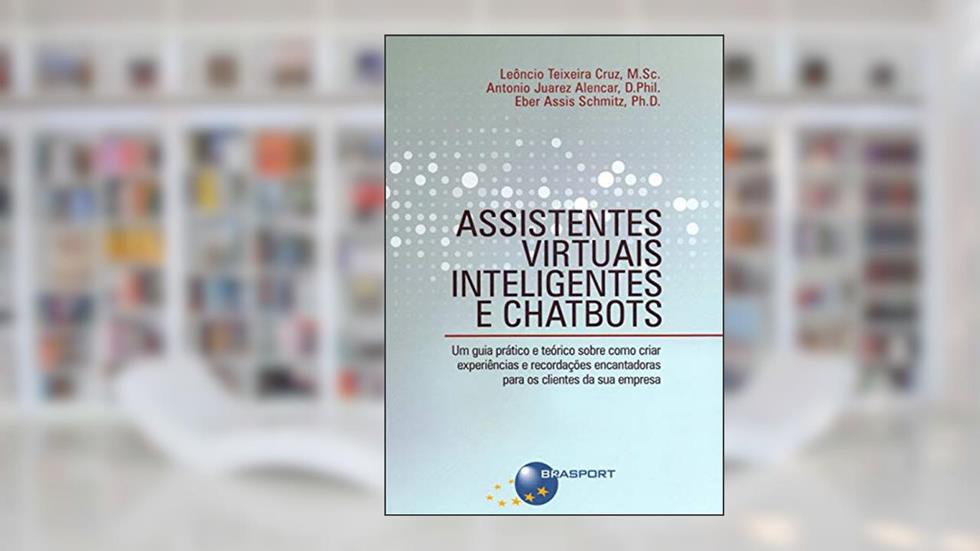 Assistentes Virtuais Inteligentes e Chatbots, do autor Leôncio Teixeira Cruz; Antonio Juarez Alencar; Eber Assis Schmitz