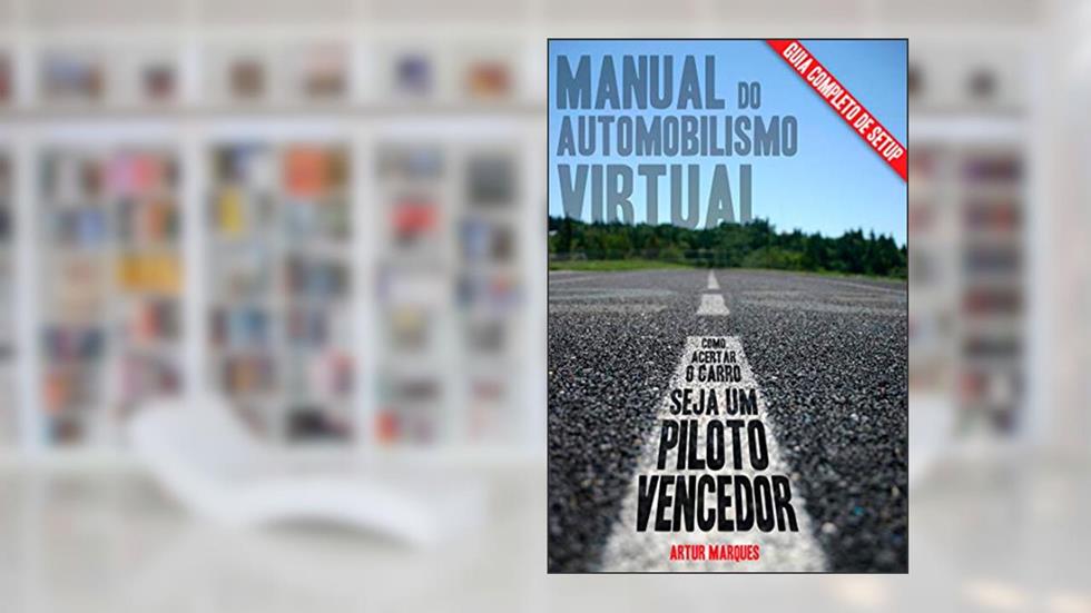 Manual do Automobilismo Virtual: Guia de setup; Como acertar o carro; Seja um piloto vencedor., do autor Artur Marques