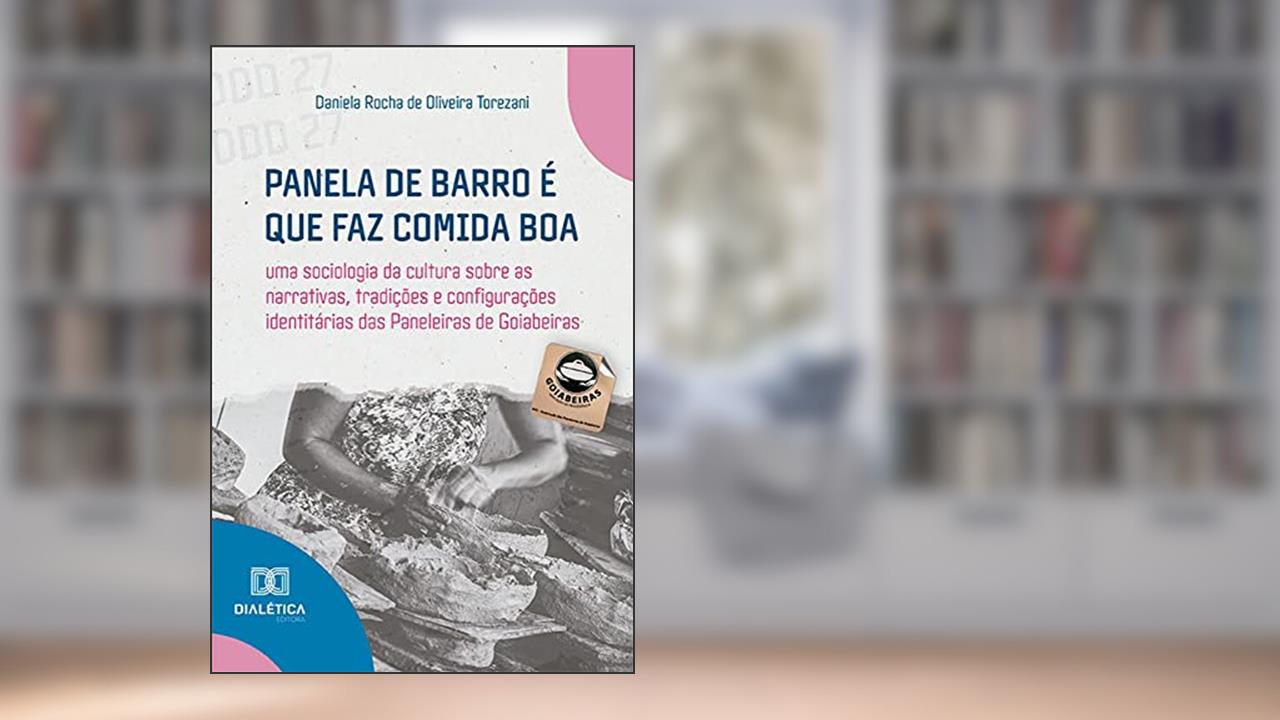 Panela de barro é que faz comida boa: uma sociologia da cultura sobre as narrativas, tradições e configurações identitárias das Paneleiras de Goiabeiras, do autor Daniela Rocha de Oliveira Torezani