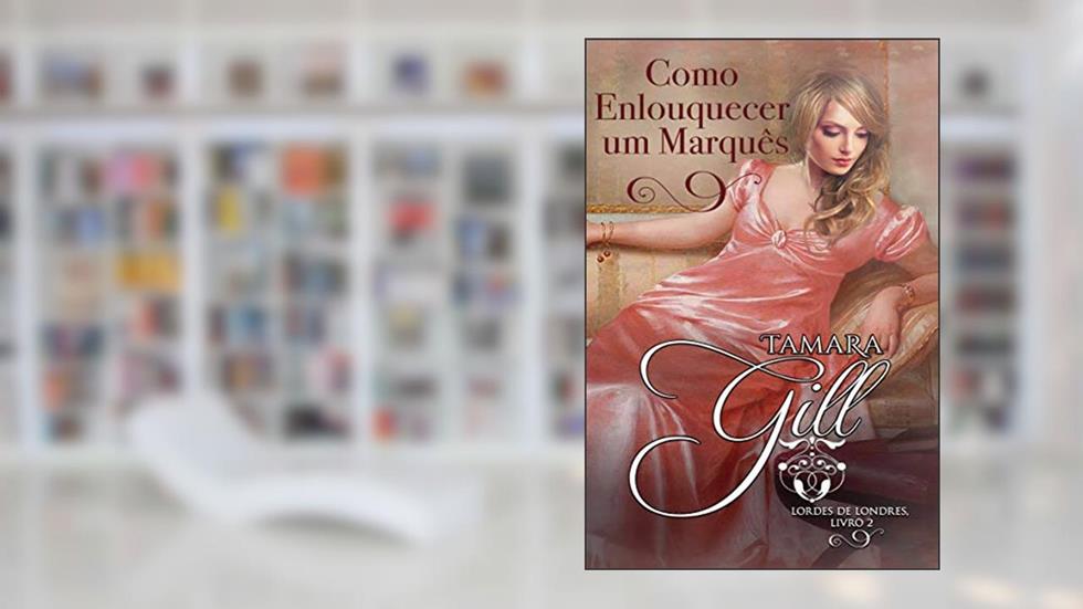 Como Enlouquecer um Marquês (Lordes de Londres Livro 2), do autor Tamara Gill