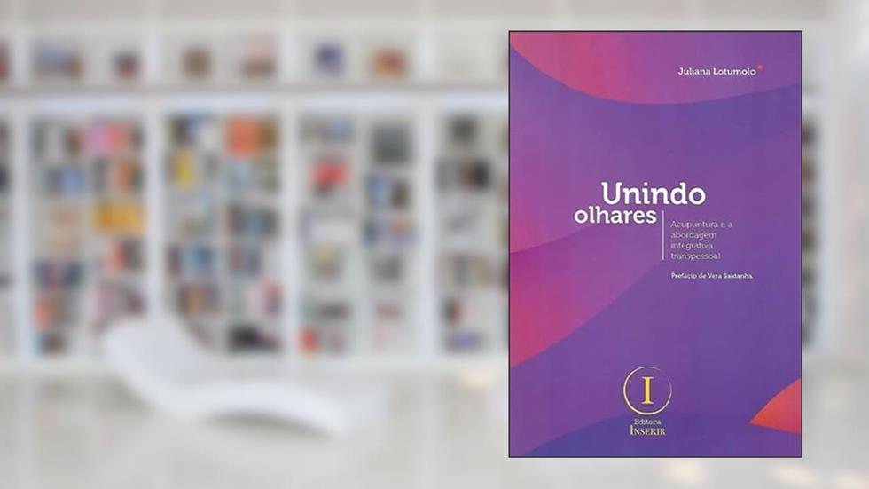 Unindo Olhares. Acupuntura e a Abordagem Integrativa Transpessoal, do autor Juliana Lotumolo