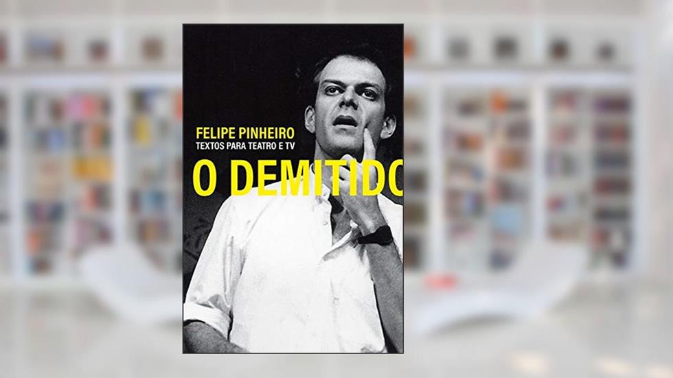O Demitido - Textos para Teatro e Tv, do autor Felipe Pinheiro