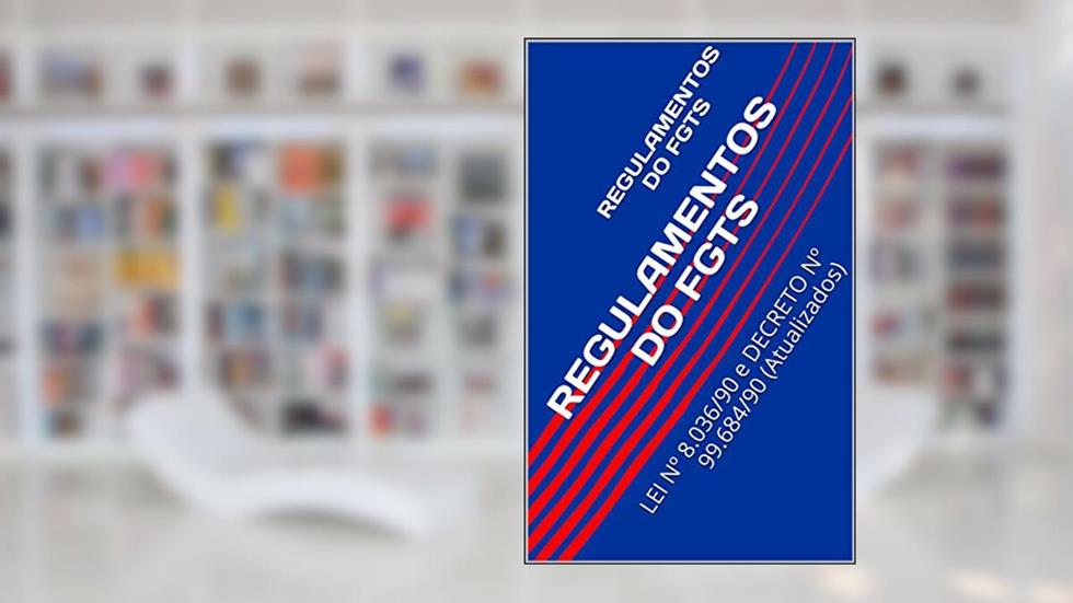 REGULAMENTOS DO FGTS: LEI Nº 8.036/90 e DECRETO Nº 99.684/90 (Atualizados), do autor Congresso Nacional