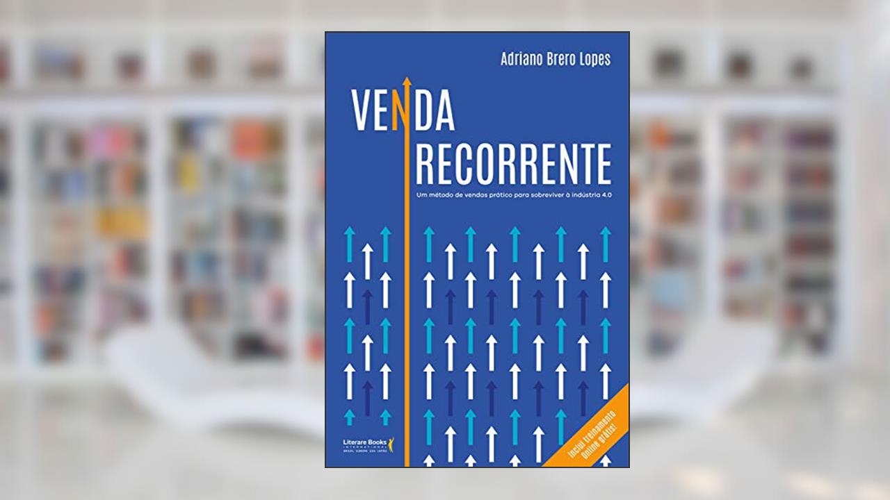 Venda Recorrente: um Método de Vendas Prático Para Sobreviver à Indústria 4.0, do autor Adriano Brero Lopes
