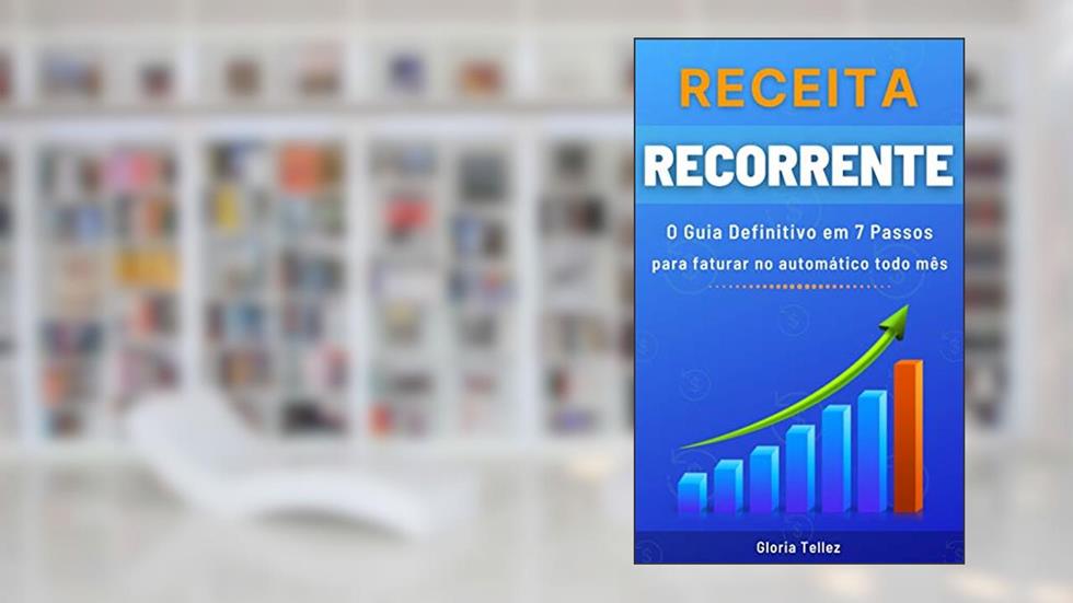 Receita Recorrente: O Guia Definitivo em 7 Passos para faturar no automático todo mês, do autor Gloria Tellez