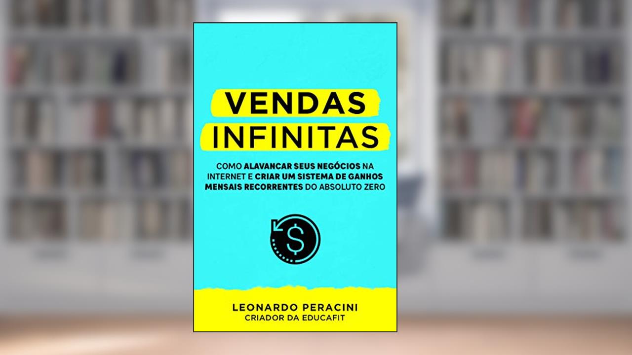 Vendas Infinitas: Como alavancar seus negócios na internet e criar um sistema de ganhos mensais recorrentes do absoluto zero, do autor Leonardo Peracini