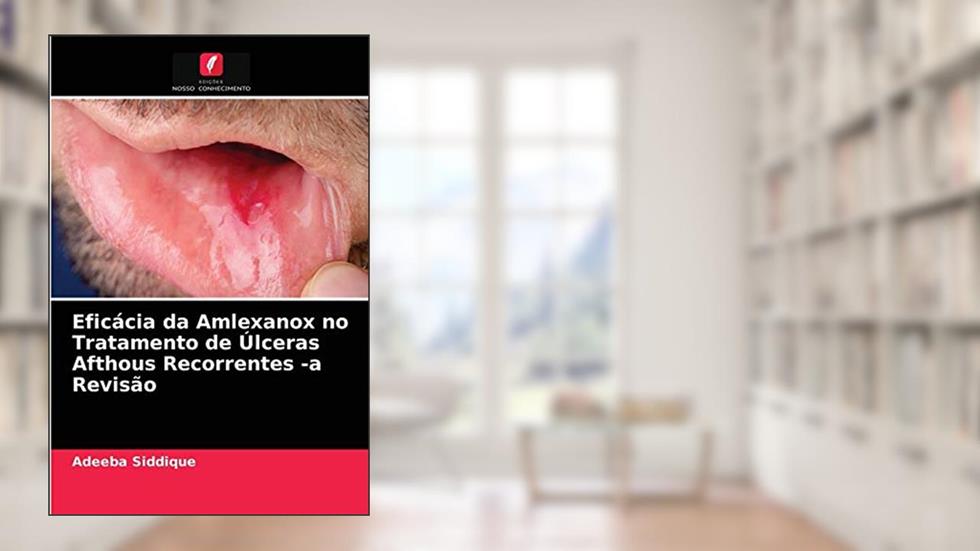 Eficácia da Amlexanox no Tratamento de Úlceras Afthous Recorrentes -a Revisão, do autor Adeeba Siddique