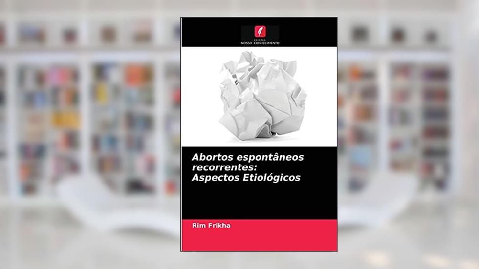 Abortos espontâneos recorrentes: Aspectos Etiológicos, do autor Rim Frikha