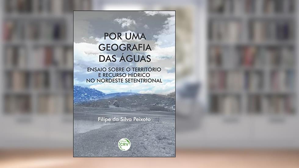 Por uma geografia das águas: Ensaio sobre o território e recurso hídrico no Nordeste Setentrional, do autor Filipe da Silva Peixoto