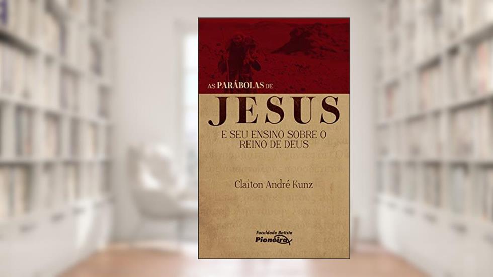 As Parábolas de Jesus e seu Ensino sobre o Reino de Deus, do autor Claiton André Kunz