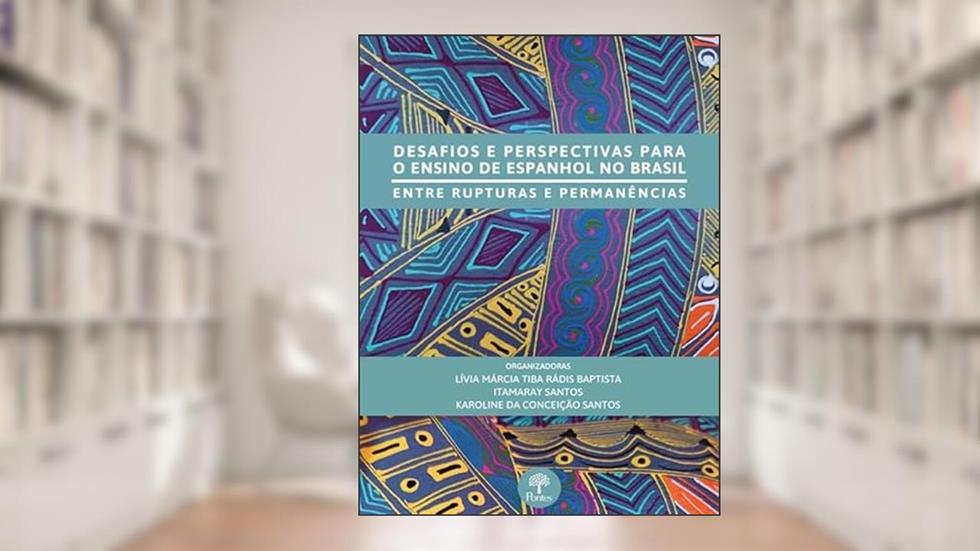 DESAFIOS E PERSPECTIVAS PARA O ENSINO DE ESPANHOL NO BRASIL - ENTRE RUPTURAS E PERMANÊNCIAS, do autor LÍVIA MARCIA TIBA RADIS BAPTISTA