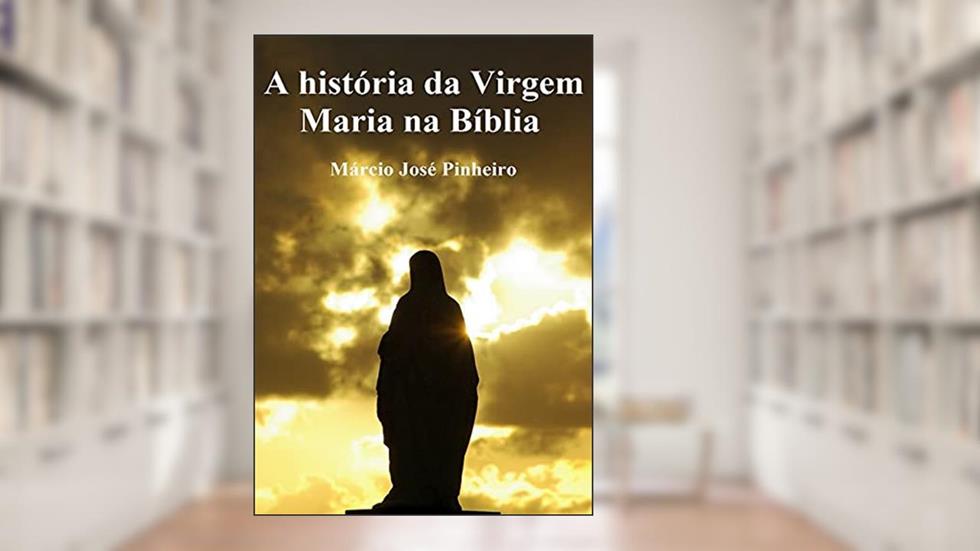 A História da Virgem Maria na Bíblia, do autor Márcio José Pinheiro