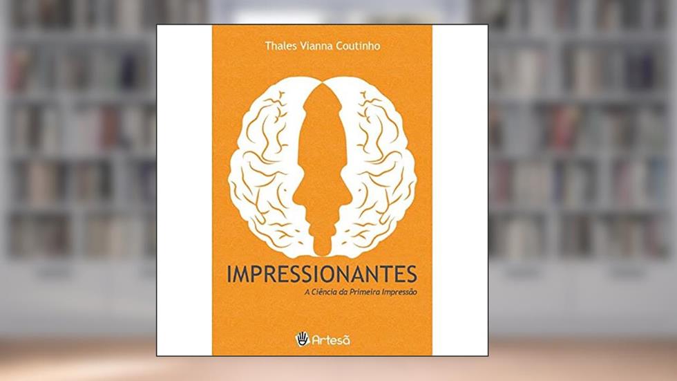 Impressionantes: a Ciência da Primeira Impressão, do autor Thales Vianna Coutinho