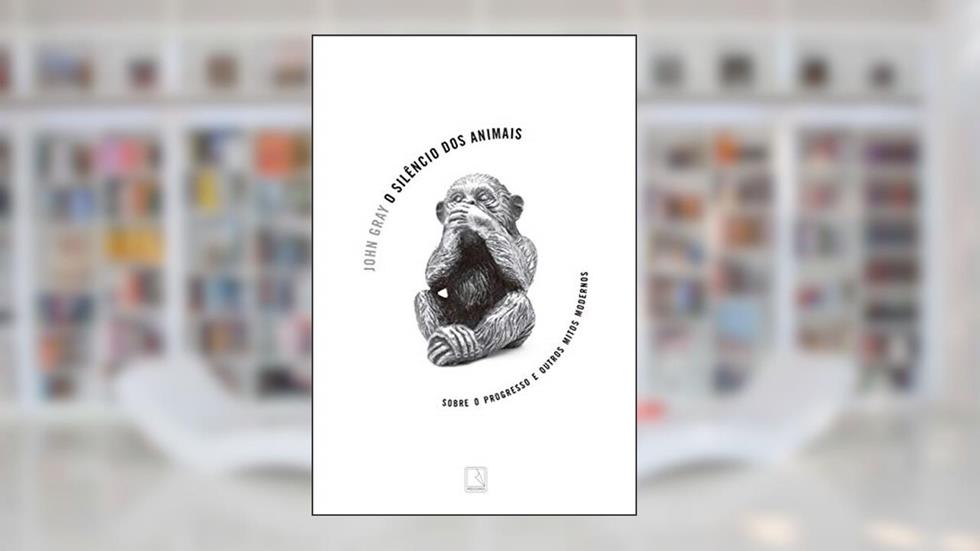 O silêncio dos animais: Sobre o progresso e outros mitos modernos, do autor John Gray