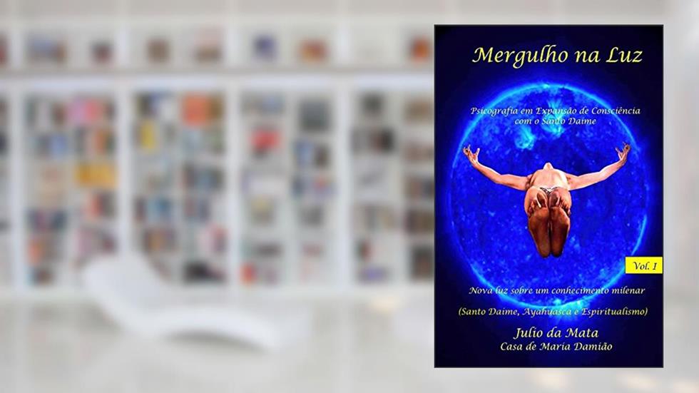 Mergulho na Luz Volume 1: Experiencias com o uso do Santo Daime, do autor Julio da Mata