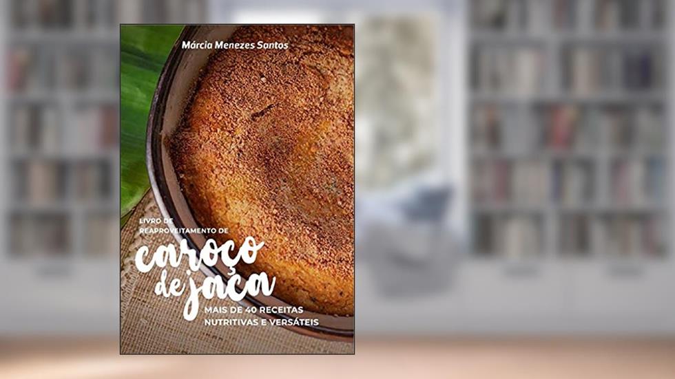 Livro de reaproveitamento de caroço de jaca: mais de 40 receitas nutritivas e versáteis, do autor Márcia Menezes