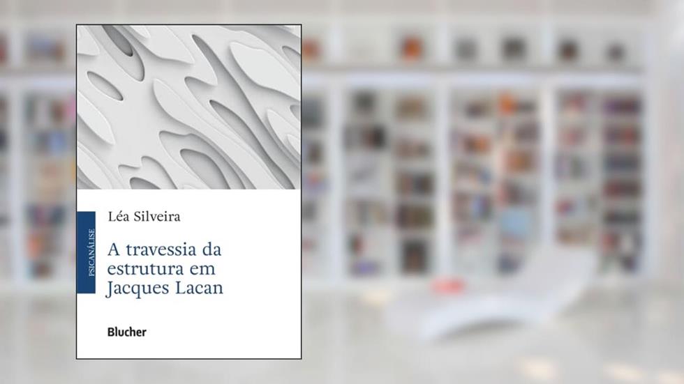 A Travessia da Estrutura em Jacques Lacan, do autor Léa Silveira