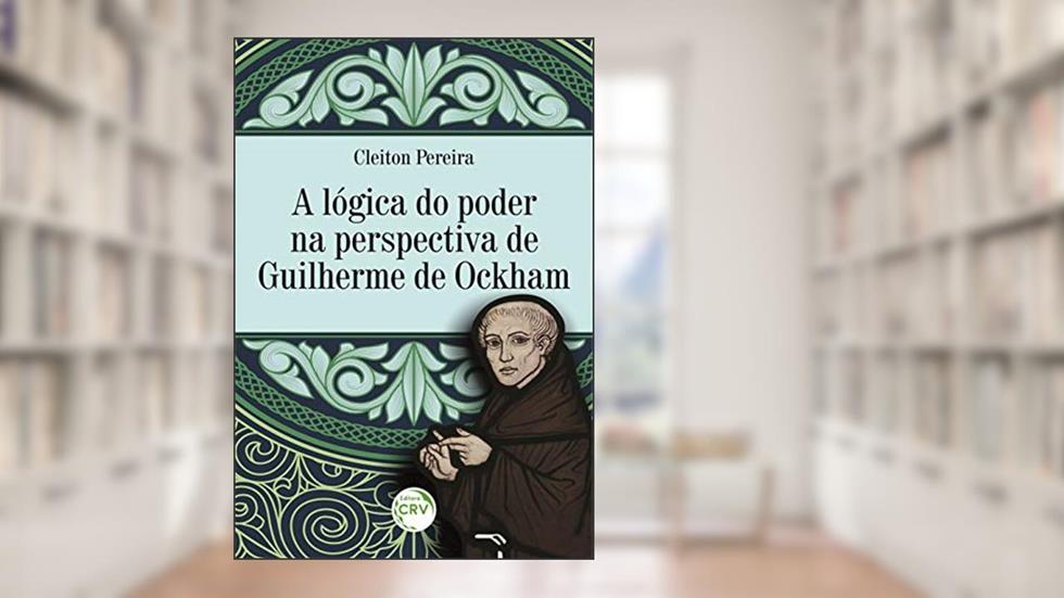 A lógica do poder na perspectiva de Guilherme de Ockham, do autor Cleiton Pereira