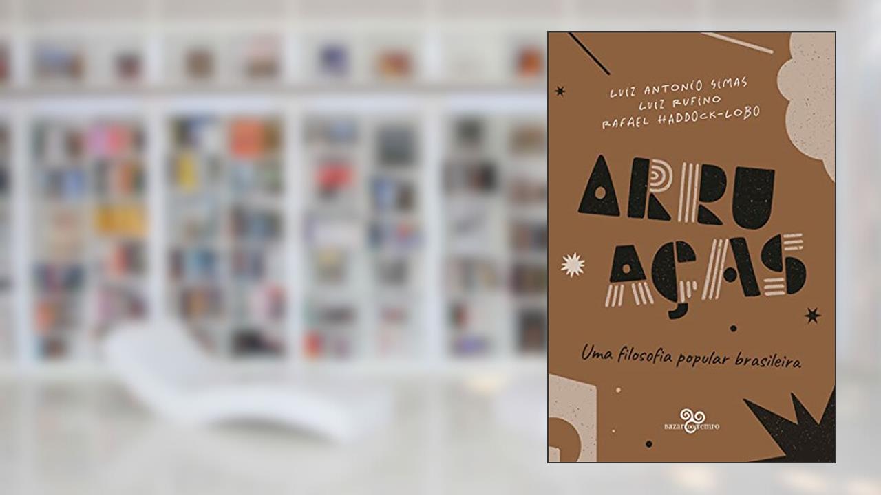 Arruaças: Uma filosofia popular brasileira, do autor Luiz Antonio Simas; Luiz Rufino; Rafael Haddock-Lobo