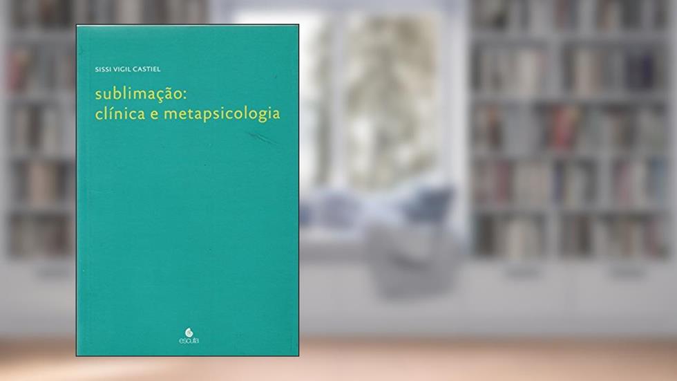 Sublimação: Clínica e Metapsicologia, do autor Sissi Vigil Castiel