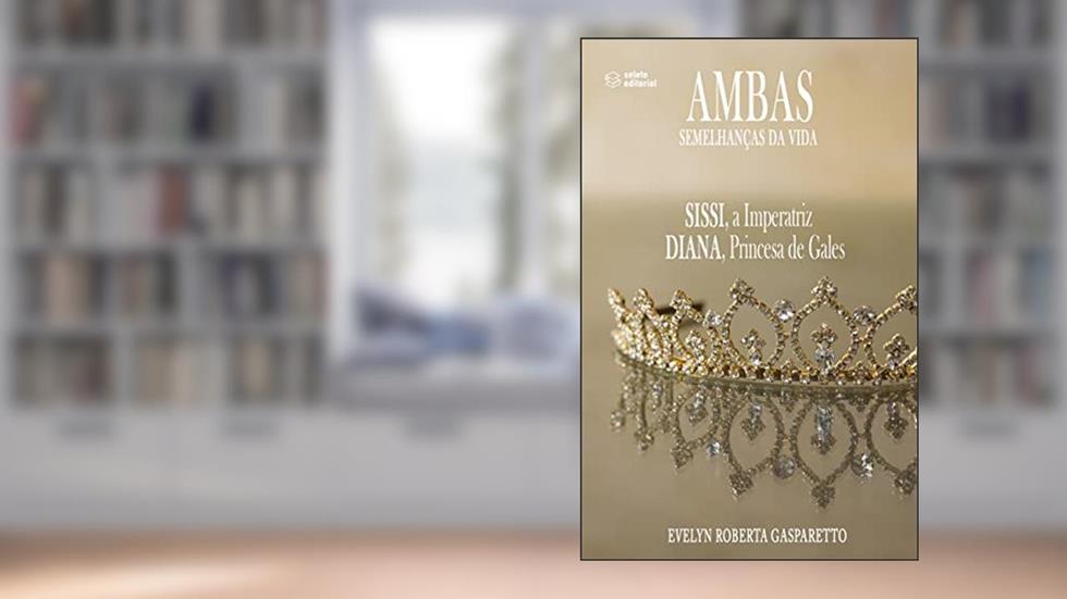 Ambas: Semelhanças da Vida Sissi, A Imperatriz e Diana, Princesa de Gales, do autor Evelyn Roberta Gasparetto
