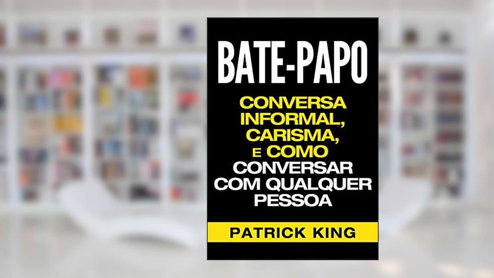 BATE-PAPO: Conversa Informal, Carisma e Como Conversar Com Qualquer Pessoa (As Habilidades de Comunicação & Habilidades Interpessoais para o Sucesso), do autor Patrick King