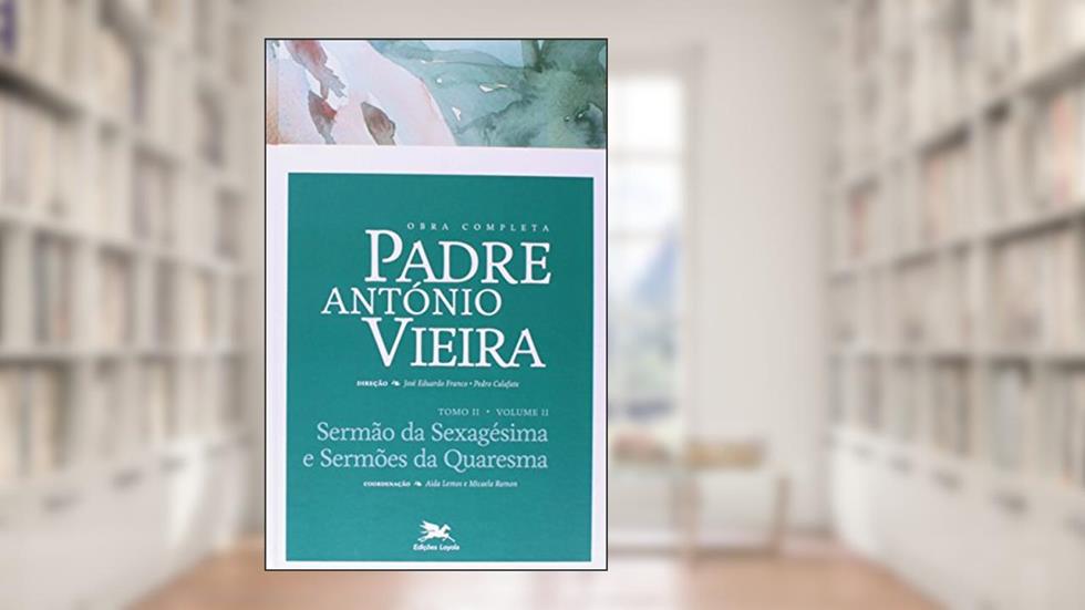 Obra completa Padre António Vieira - Tomo II - Volume II: Tomo II - Volume II: Sermão da Sexagésima e Sermões da Quaresma: 7, do autor António Vieira