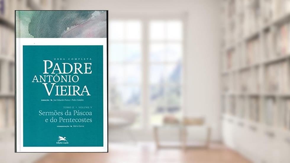 Obra completa Padre António Vieira - Tomo II - Volume V: Tomo II - Volume V: Sermões da Páscoa e do Pentecostes: 10, do autor António Vieira
