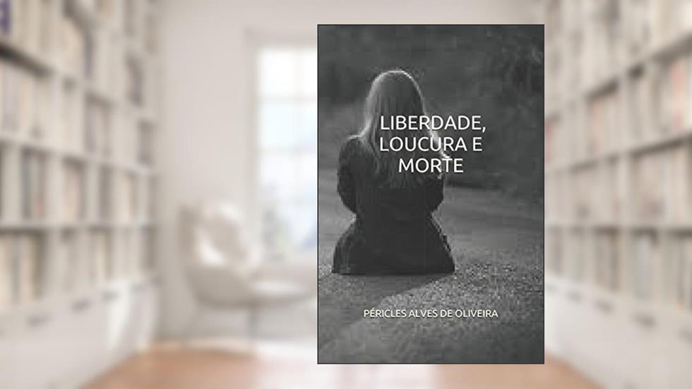 LIBERDADE, LOUCURA E MORTE (1) (Portuguese Edition), do autor PÉRICLES ALVES DE OLIVEIRA