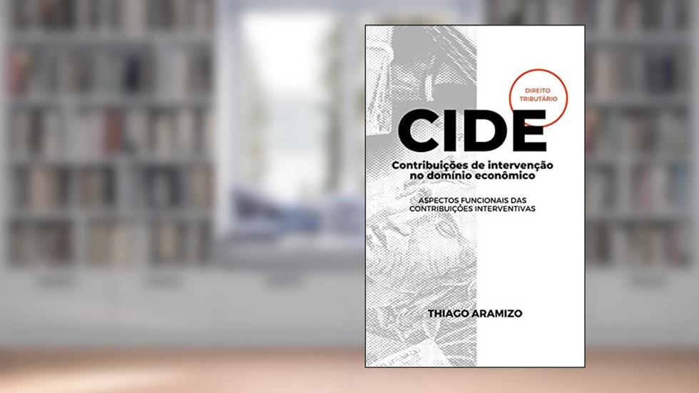 Contribuições de intervenção no domínio econômico: Aspectos funcionais das contribuições interventivas, do autor Thiago Aramizo Ribeiro
