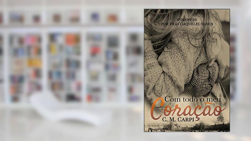 Com Todo O Meu Coração: Spin - Off de Por Trás Daqueles Olhos, do autor C. M Carpi