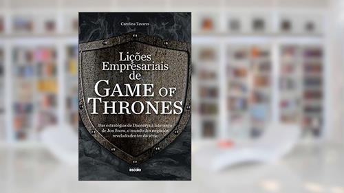 Capa de Lições empresariais de Game of Thrones: das estratégias de Daenerys à liderança de Jon Snow, o mundo dos negócios revelado dentro da série, do autor Carolina Tavares