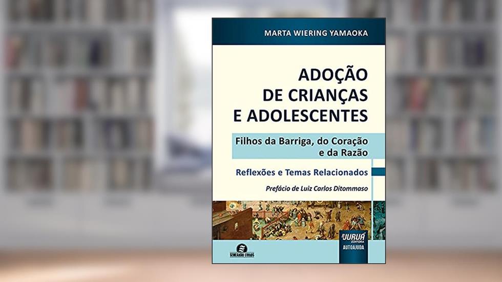 Adoção de Crianças e Adolescentes - Filhos da Barriga, do Coração e da Razão - Reflexões e Temas Relacionados - Prefácio de Luiz Carlos Ditommaso, do autor Marta Wiering Yamaoka