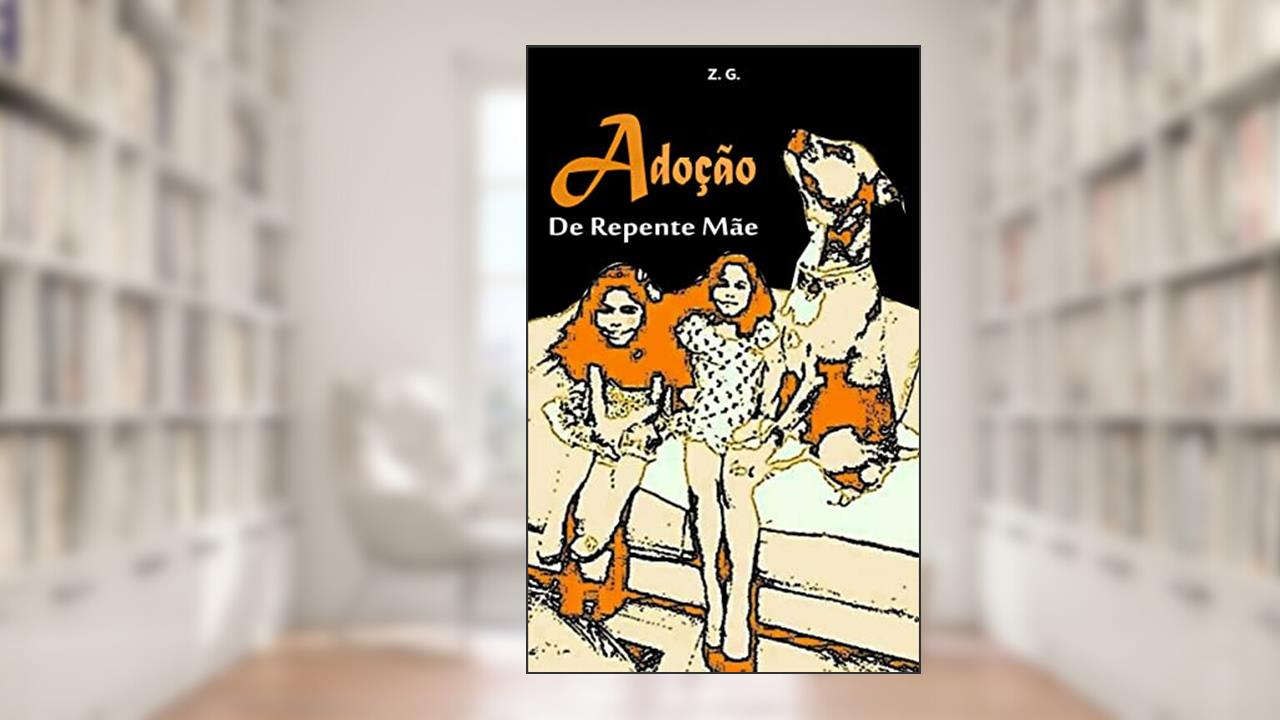 Adoção: De repente mãe (Adoção Livro, Adoção Tardia, Maternidade Real, Adoção e Seus Desafios, Adoção e Preparação, Adoção Problemas, Maternidade Livro), do autor Z. G.