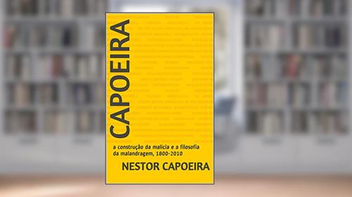 Capa de Capoeira: a construção da malícia e a filosofia da malandragem, 1800-2010 (Trilogia do Jogador Livro 3), do autor Nestor Capoeira
