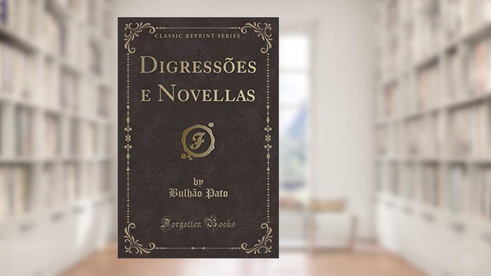 Digressões e Novellas (Classic Reprint), do autor Bulhão Pato