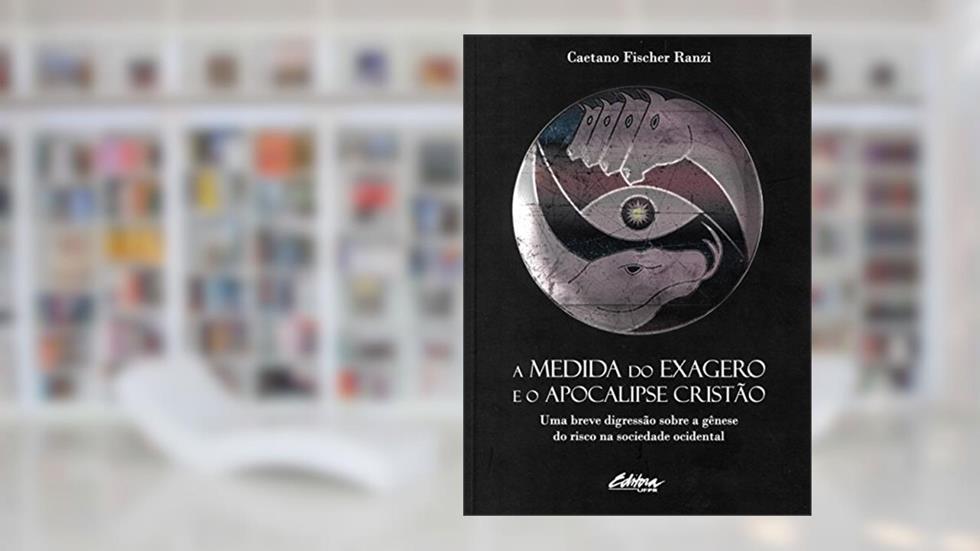 A medida do exagero e o apocalipse cristão: Uma breve digressão sobre a gênese do risco na sociedade ocidental, do autor Caetano Fischer Ranzi