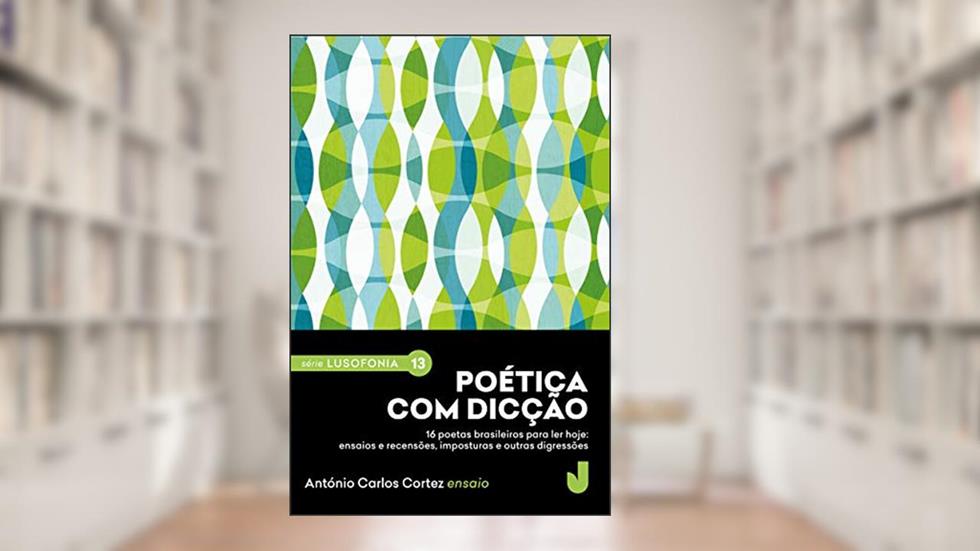 Poética com dicção: 16 poetas brasileiros para ler hoje: ensaios e recensões, imposturas e outras digressões. (Série Lusofonia Livro 13), do autor António Carlos Cortez