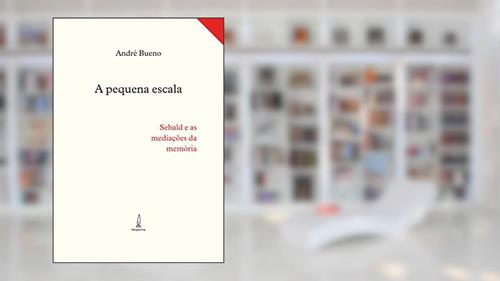 Capa de A pequena escala: Sebald e as mediações da memória, do autor André Bueno