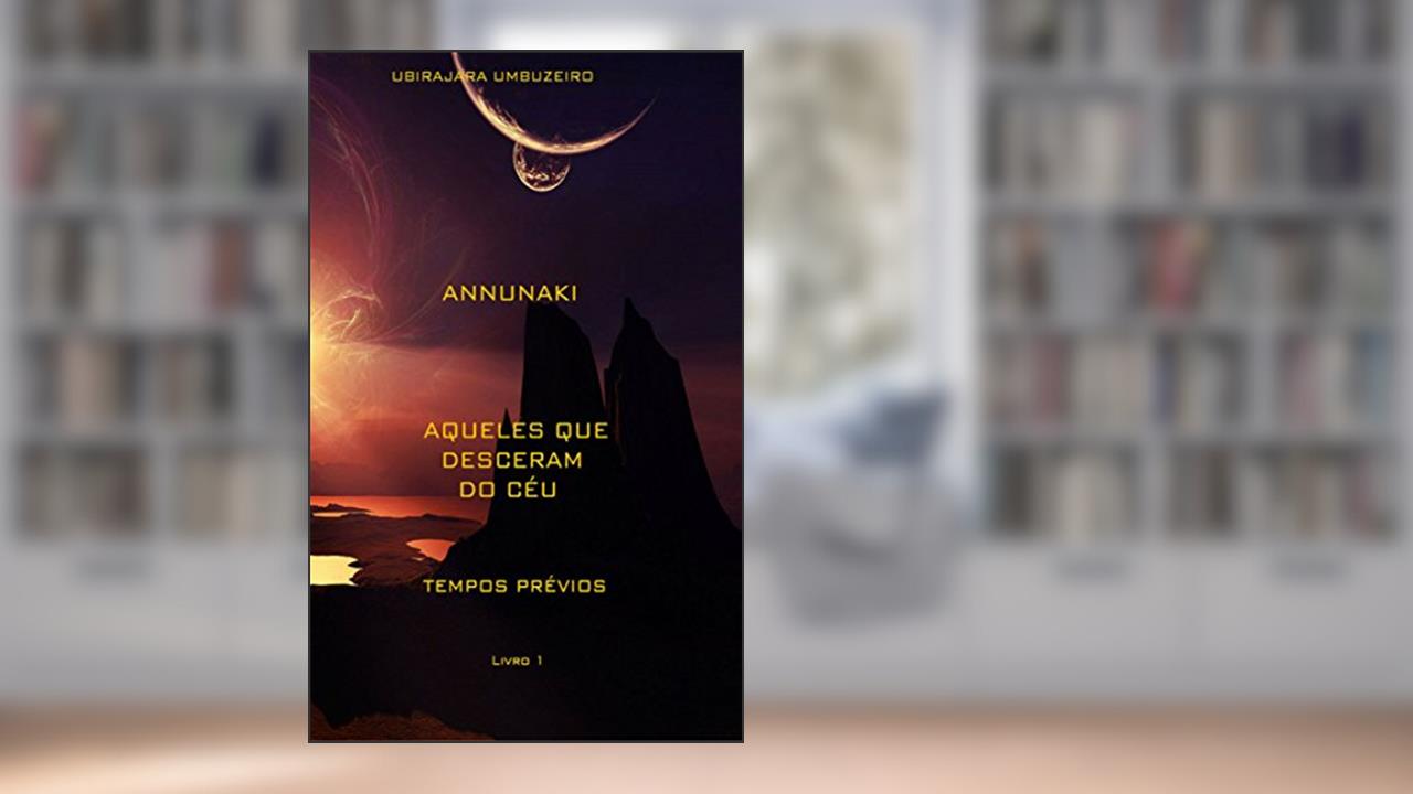 Annunaki: Aqueles que desceram do céu - Tempos prévios (ANNUNAKI - Aqueles que desceram do céu Livro 1), do autor ANTONIO UBIRAJARA BOGEA UMBUZEIRO