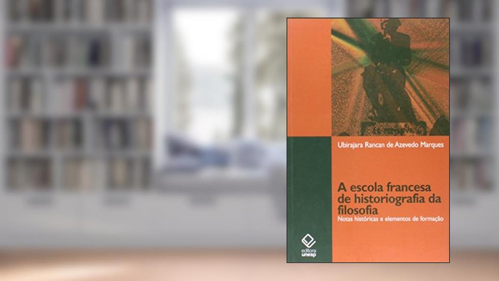 A escola francesa de historiografia da filosofia: Notas históricas e elementos de formação, do autor Ubirajara Rancan de Azevedo Marques