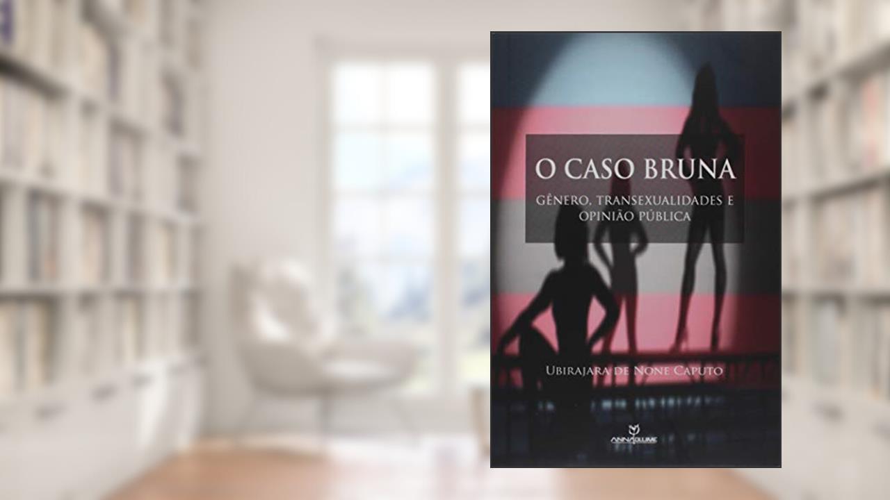 O Caso Bruna. Gênero, Transexualidades e Opinião Pública, do autor Ubirajara de None Caputo