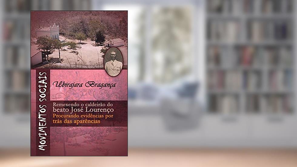 Movimentos sociais: Remexendo o caldeirão do beato José Lourenço: procurando evidências por trás das aparências, do autor Ubirajara Sampaio Bragança