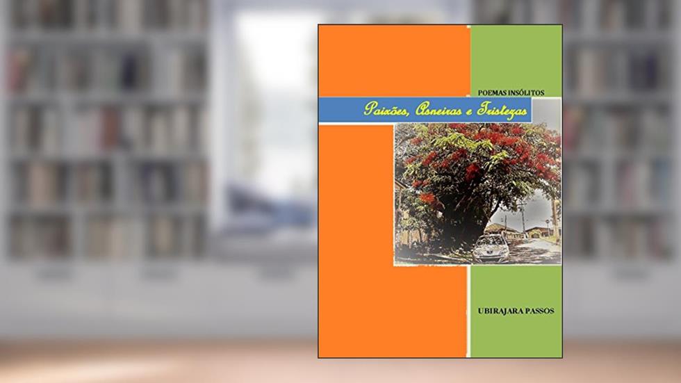 Paixões, Asneiras e Tristezas: POEMAS INSÓLITOS, do autor Ubirajara Passos