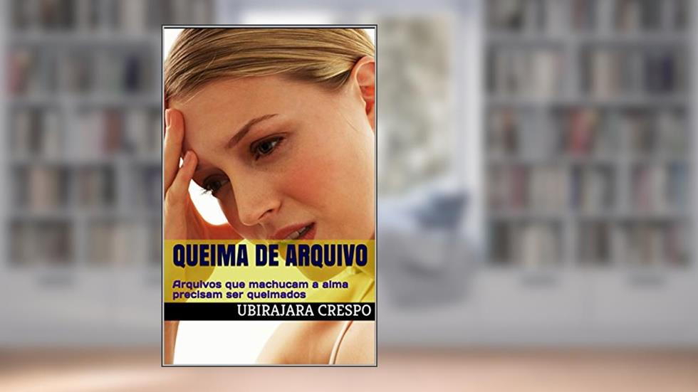Queima de Arquivo: Arquivos que machucam a alma precisam ser queimados, do autor Ubirajara Crespo