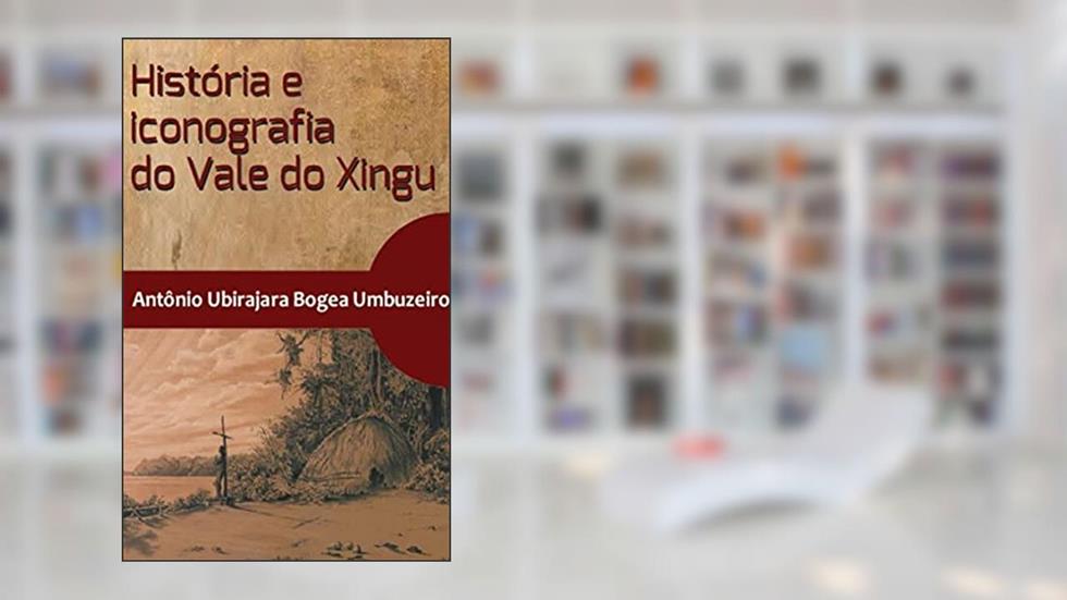 História e iconografia do Vale do Xingu, do autor Antonio Ubirajara Bogea Umbuzeiro
